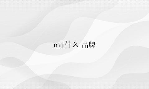 miji什么品牌(mii是什么牌子品牌)